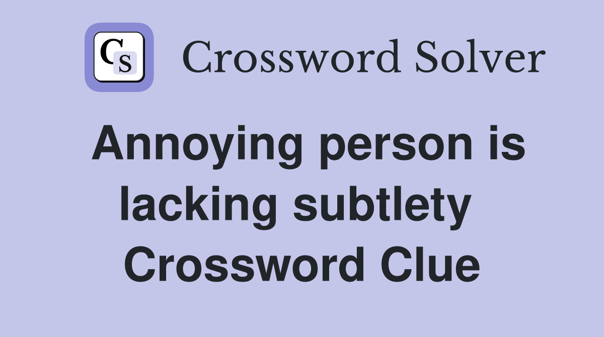 Annoying person is lacking subtlety  Crossword Clue