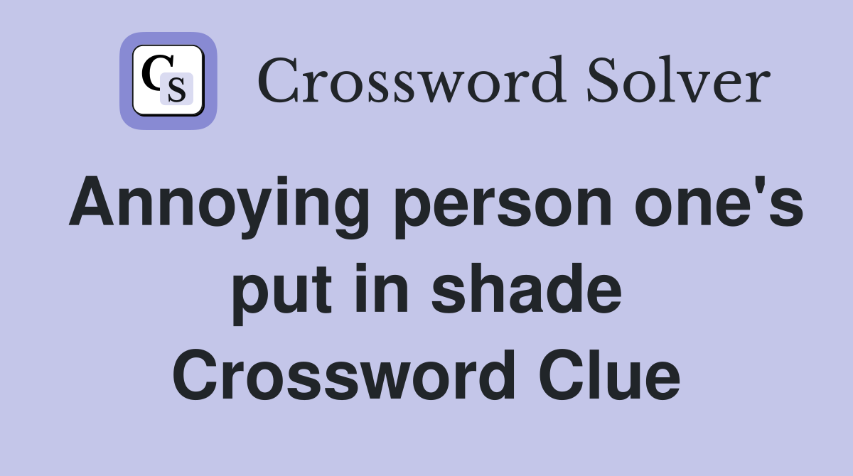 Annoying person one's put in shade Crossword Clue