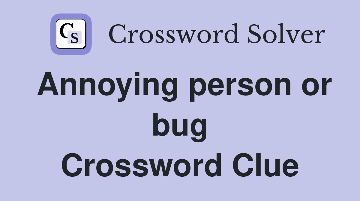 Annoying person or bug Crossword Clue