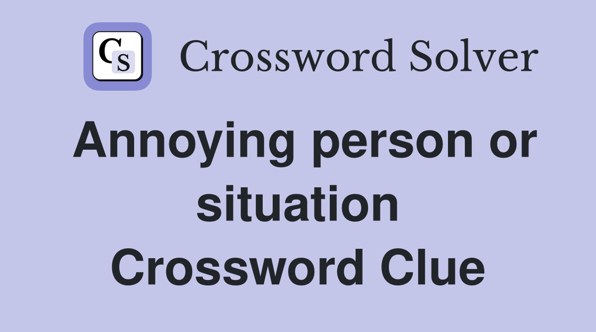 Annoying person or situation Crossword Clue