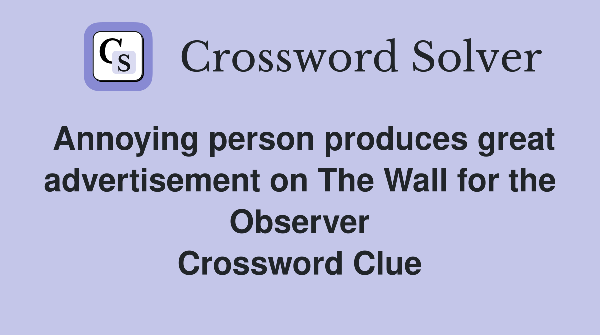Annoying person produces great advertisement on The Wall for the Observer Crossword Clue