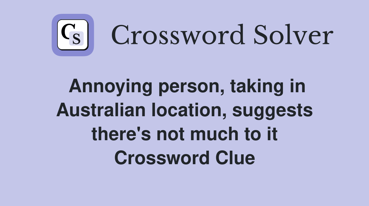Annoying person, taking in Australian location, suggests there's not much to it Crossword Clue