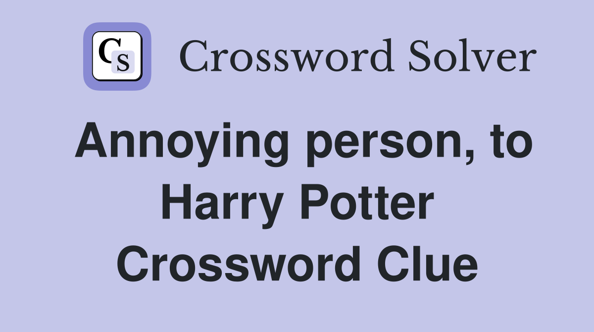 Annoying person, to Harry Potter Crossword Clue