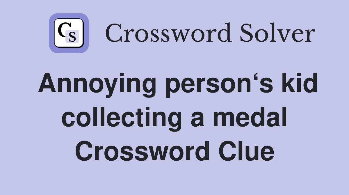 Annoying person‘s kid collecting a medal Crossword Clue