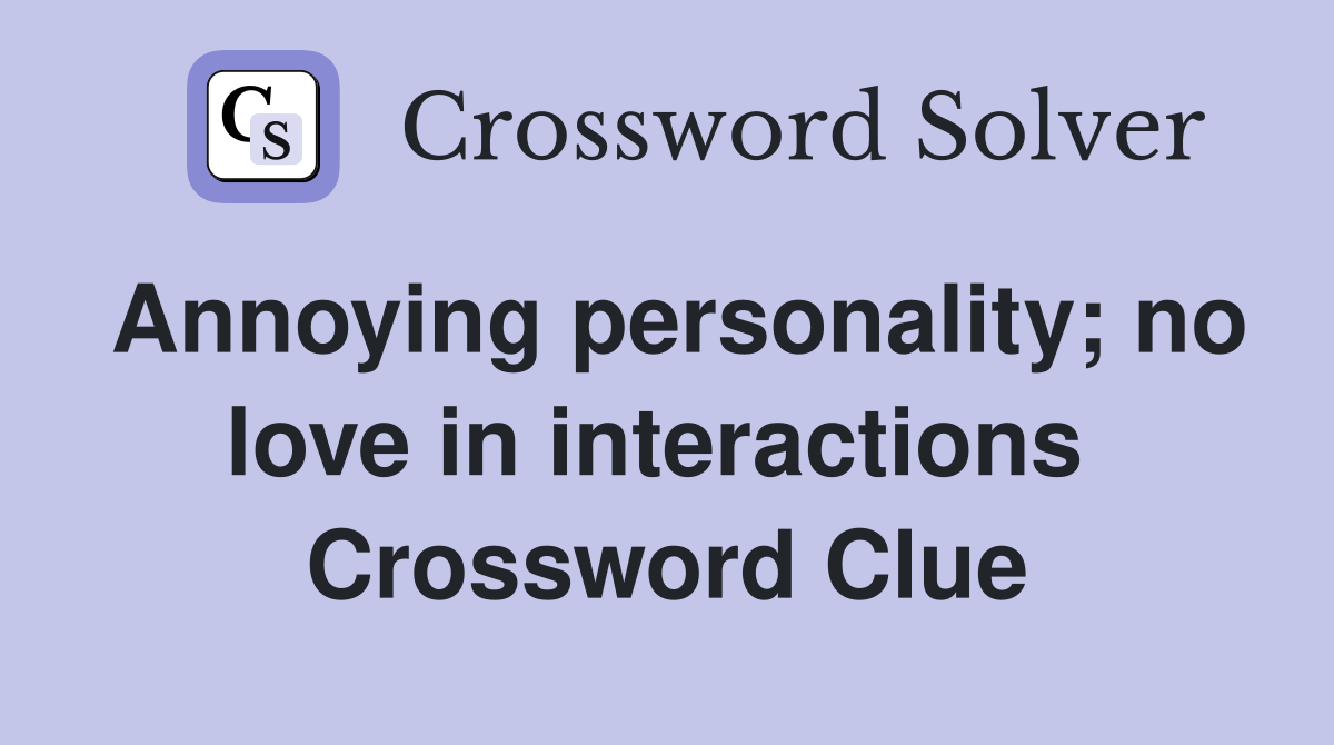 Annoying personality; no love in interactions  Crossword Clue