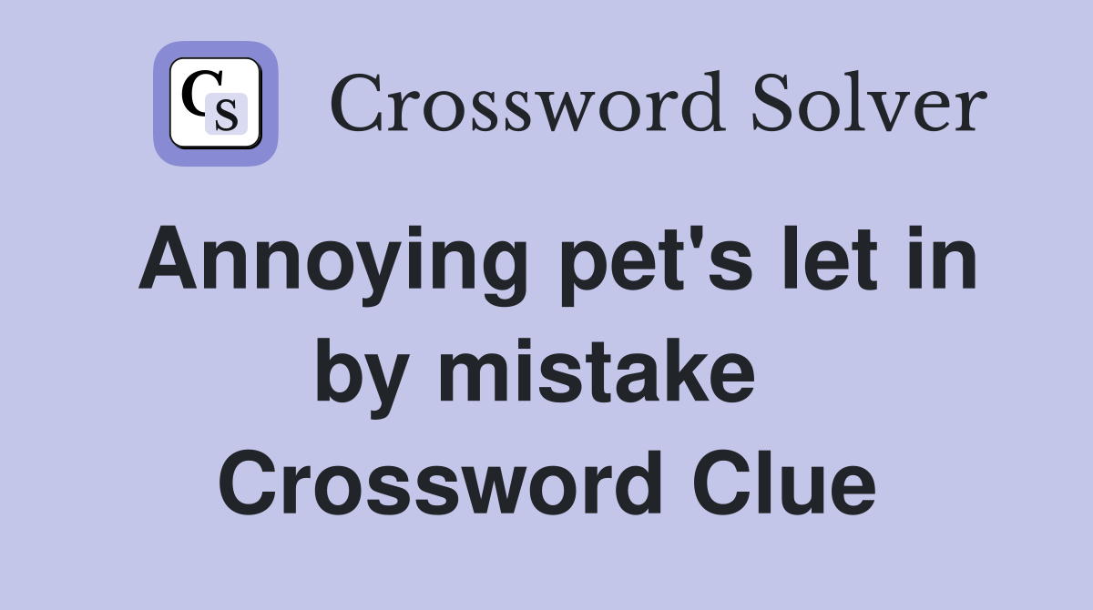 Annoying pet's let in by mistake  Crossword Clue