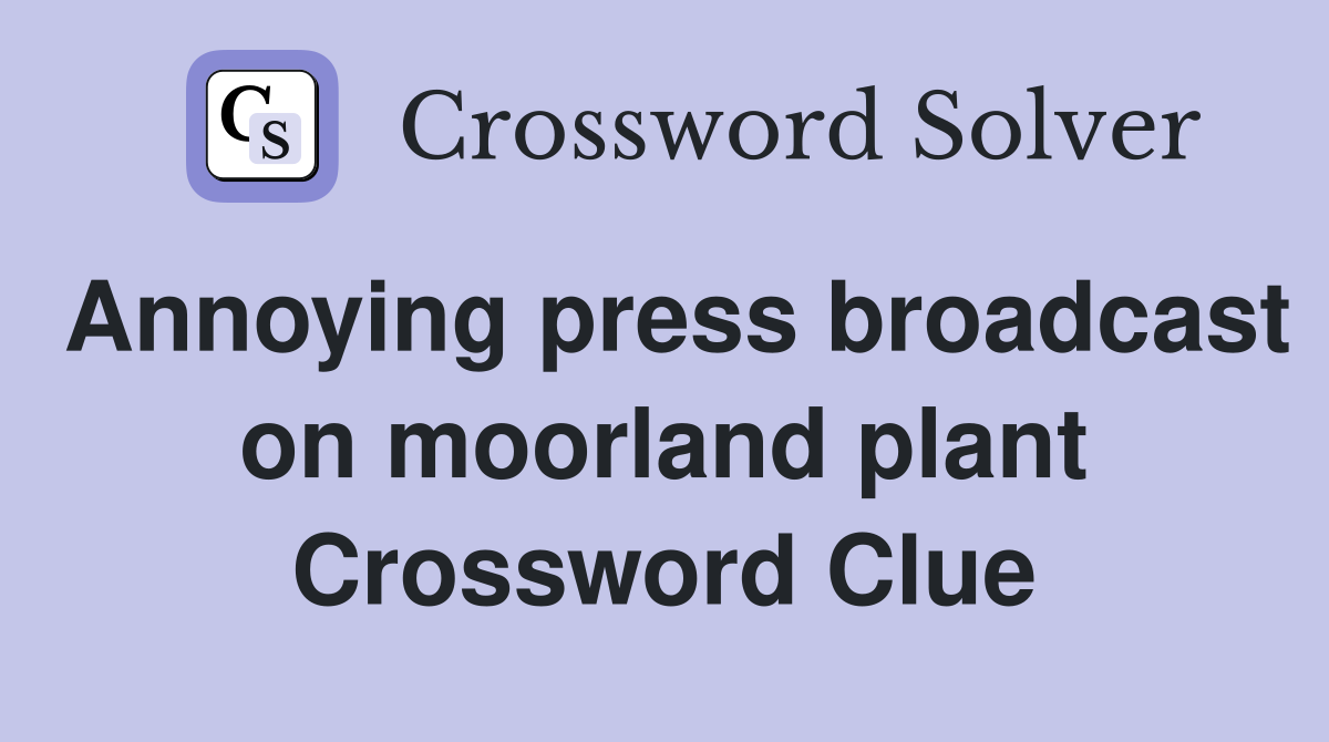 Annoying press broadcast on moorland plant Crossword Clue