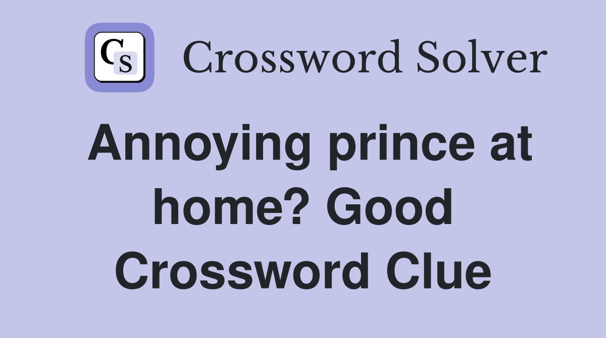 Annoying prince at home? Good Crossword Clue