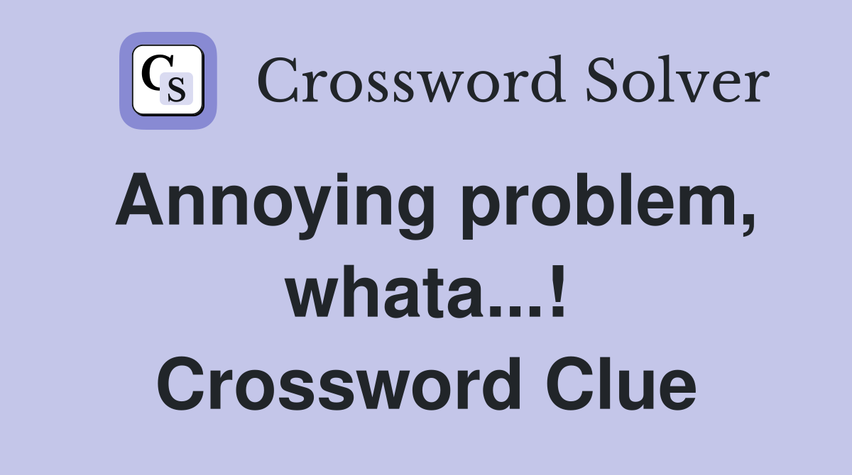Annoying problem, whata...! Crossword Clue