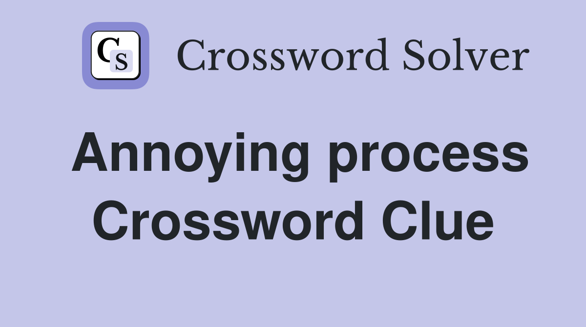 Annoying process Crossword Clue