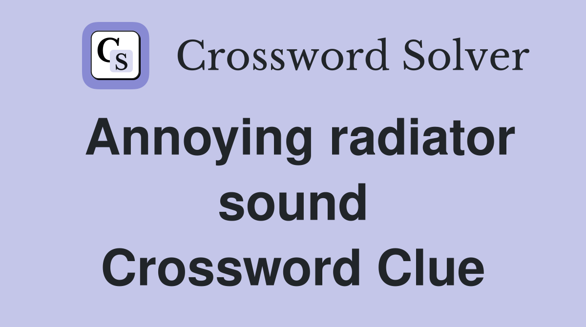 Annoying radiator sound Crossword Clue