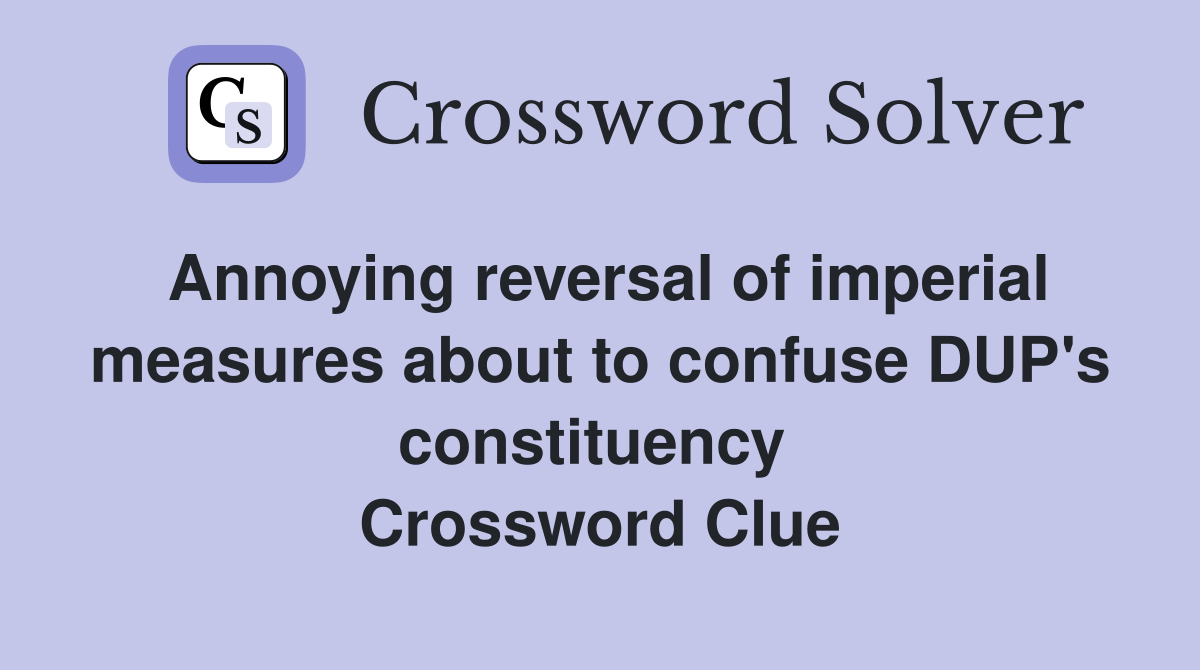 Annoying reversal of imperial measures about to confuse DUP's constituency  Crossword Clue