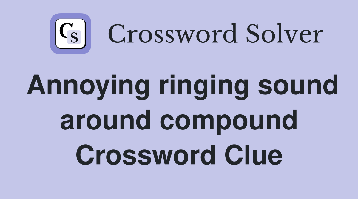 Annoying ringing sound around compound Crossword Clue