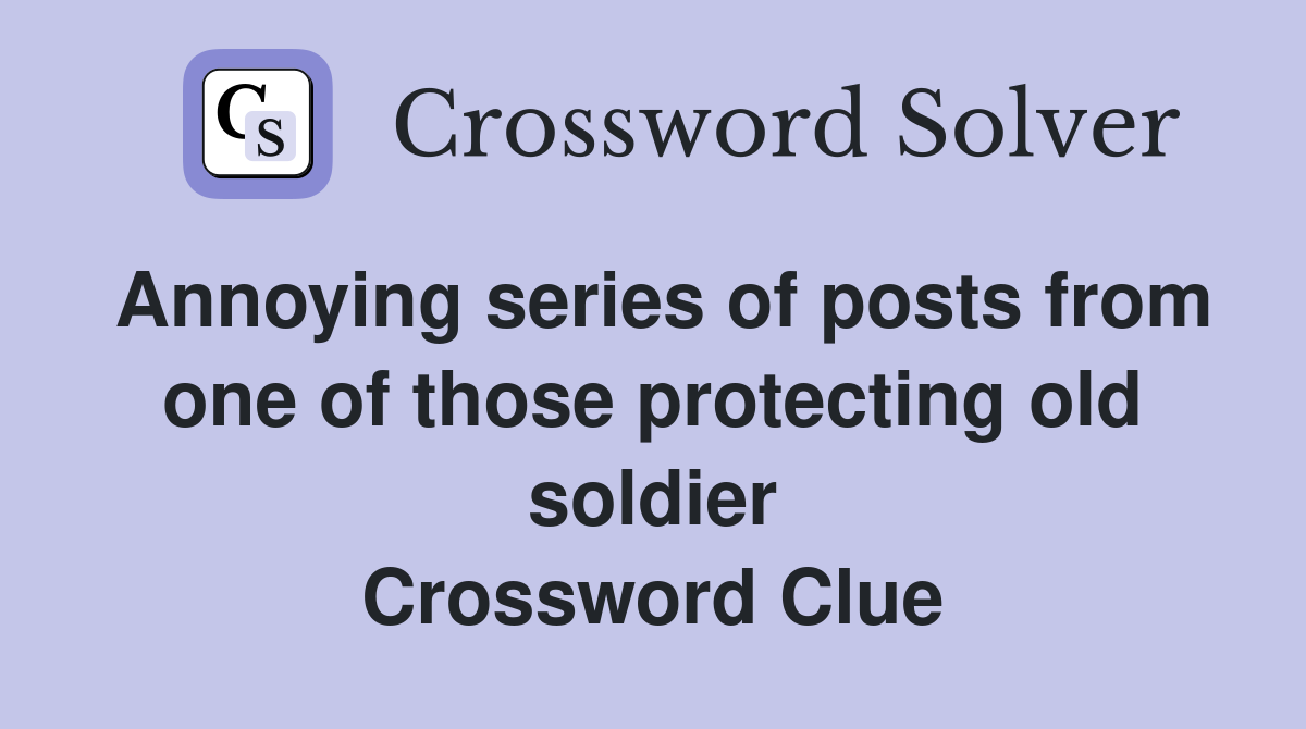 Annoying series of posts from one of those protecting old soldier Crossword Clue
