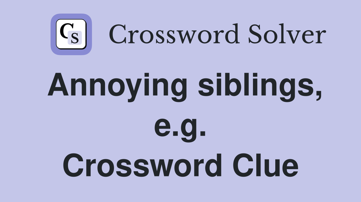 Annoying siblings, e.g. Crossword Clue