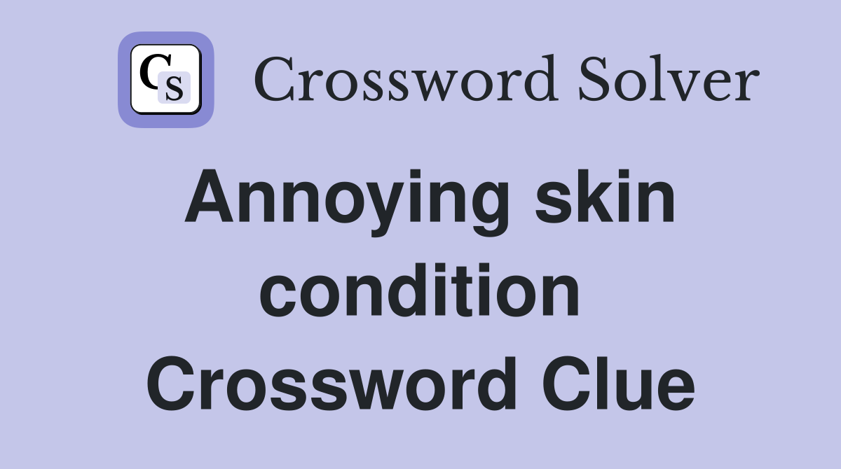 Annoying skin condition Crossword Clue