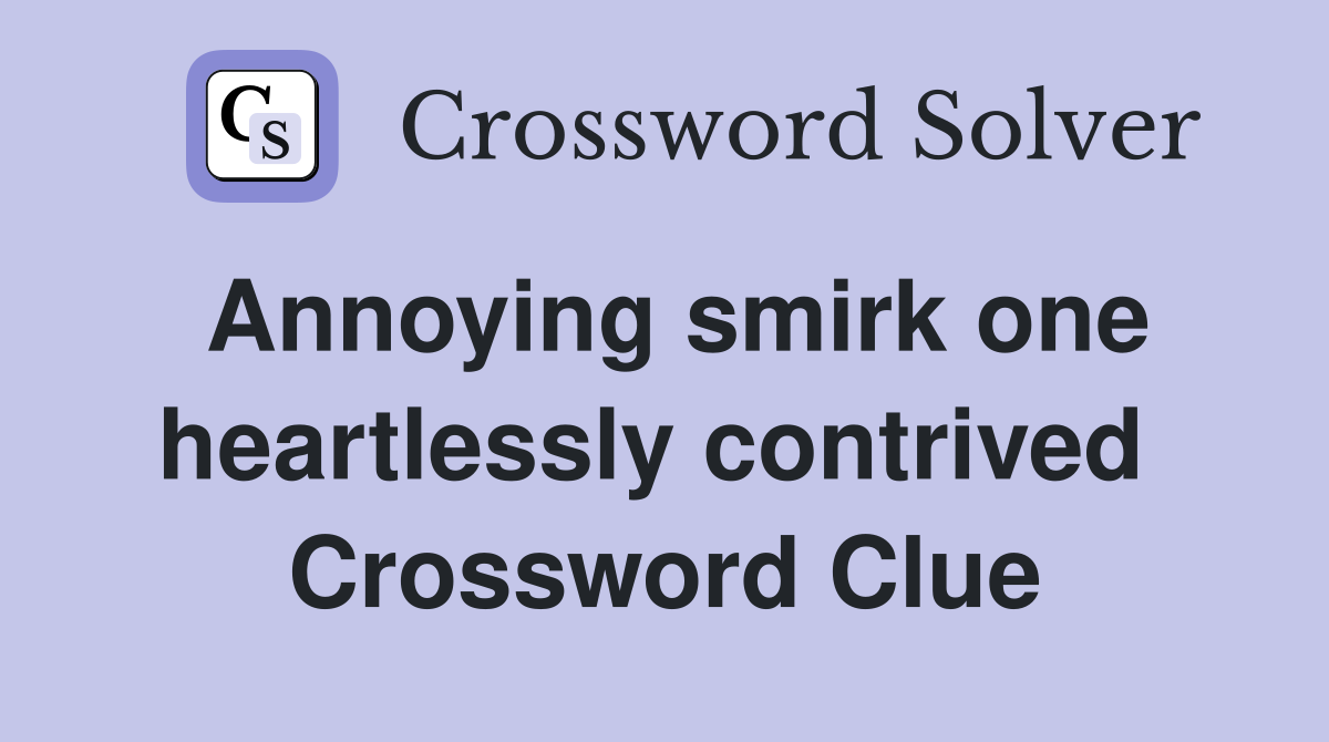 Annoying smirk one heartlessly contrived  Crossword Clue