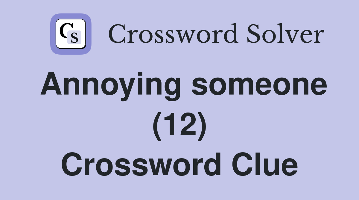 Annoying someone (12) Crossword Clue