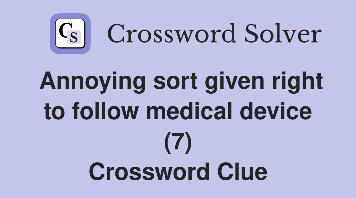 Annoying sort given right to follow medical device (7) Crossword Clue