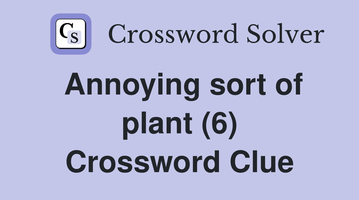 Annoying sort of plant (6) Crossword Clue
