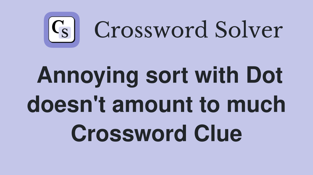Annoying sort with Dot doesn't amount to much Crossword Clue