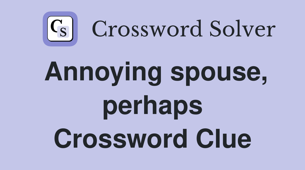 Annoying spouse, perhaps Crossword Clue