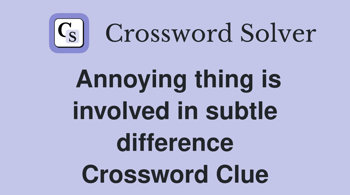 Annoying thing is involved in subtle difference Crossword Clue