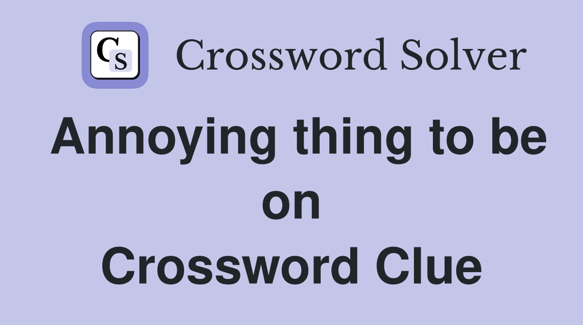 Annoying thing to be on Crossword Clue