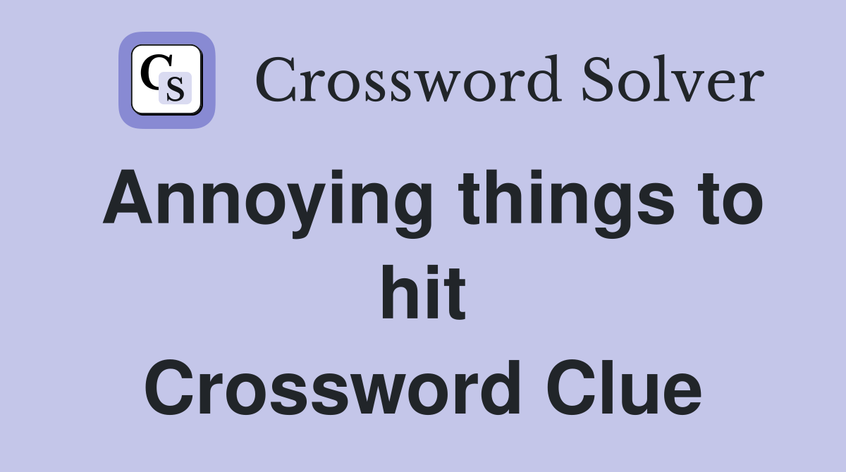 Annoying things to hit Crossword Clue
