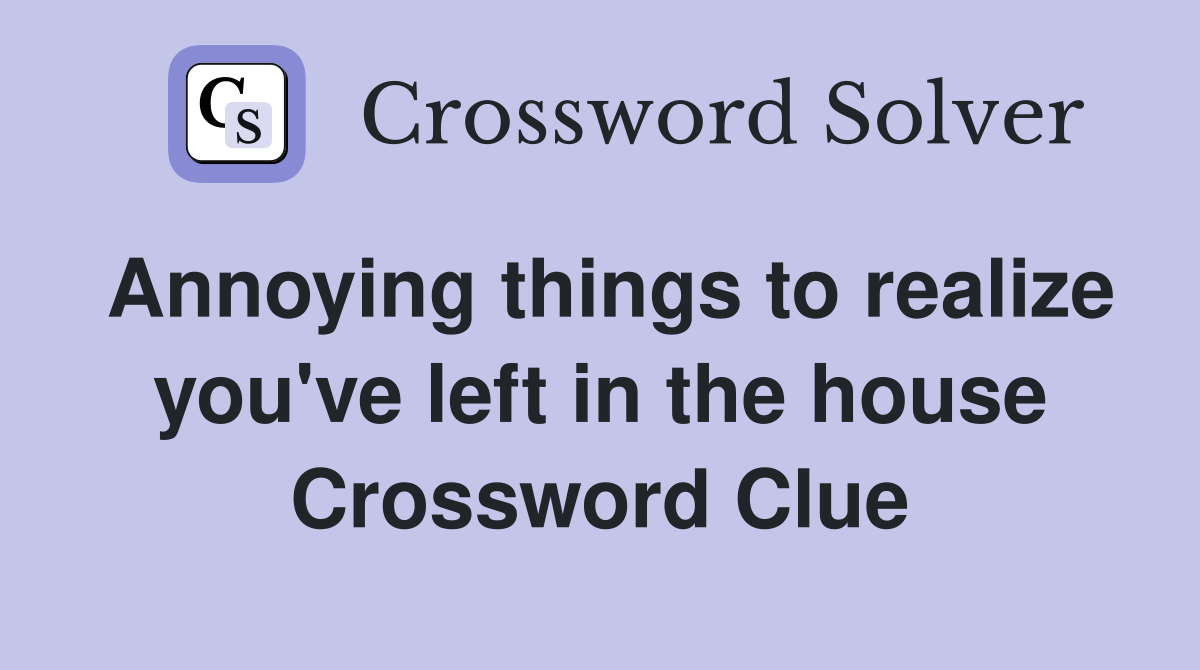 Annoying things to realize you've left in the house Crossword Clue
