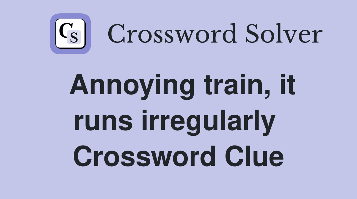 Annoying train, it runs irregularly  Crossword Clue