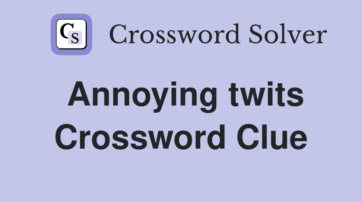 Annoying twits Crossword Clue