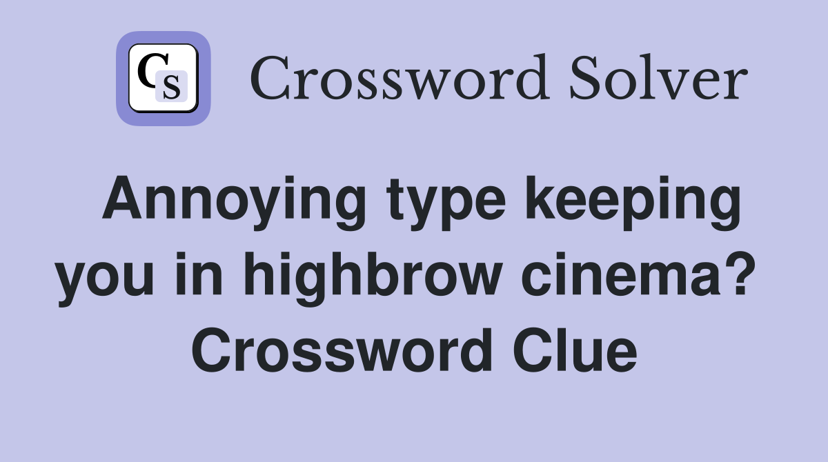 Annoying type keeping you in highbrow cinema?  Crossword Clue