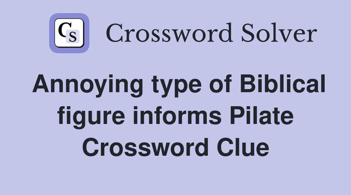 Annoying type of Biblical figure informs Pilate Crossword Clue