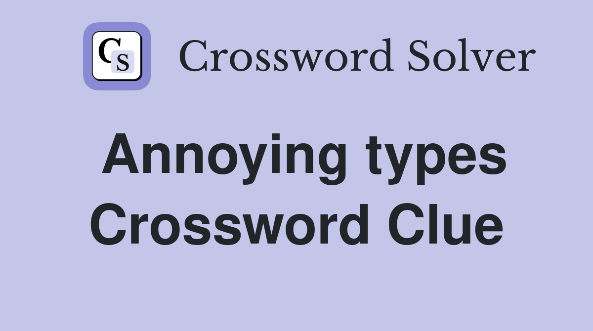 Annoying types Crossword Clue
