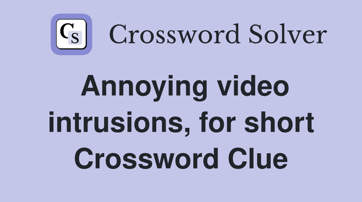 Annoying video intrusions, for short Crossword Clue