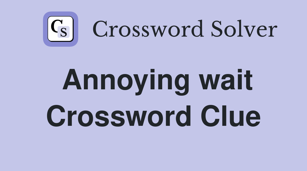 Annoying wait Crossword Clue Answers Crossword Solver