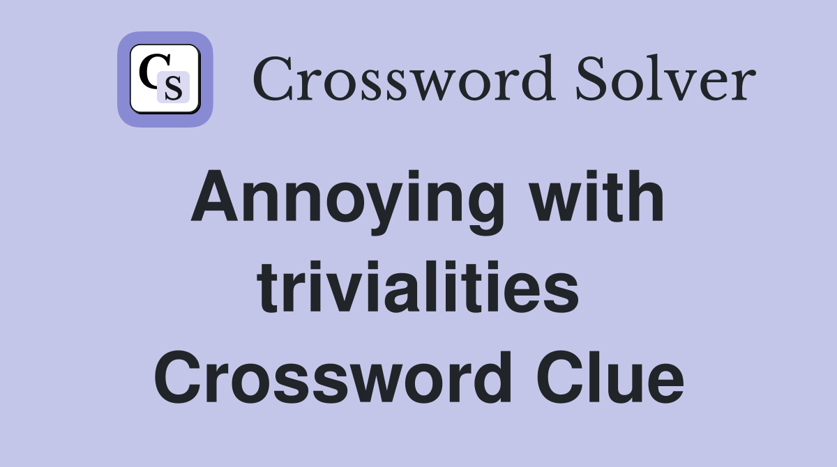 Annoying with trivialities Crossword Clue