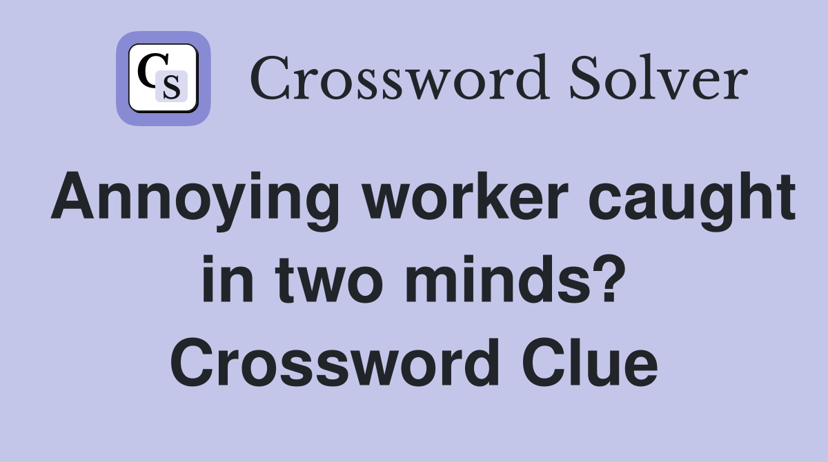 Annoying worker caught in two minds? Crossword Clue