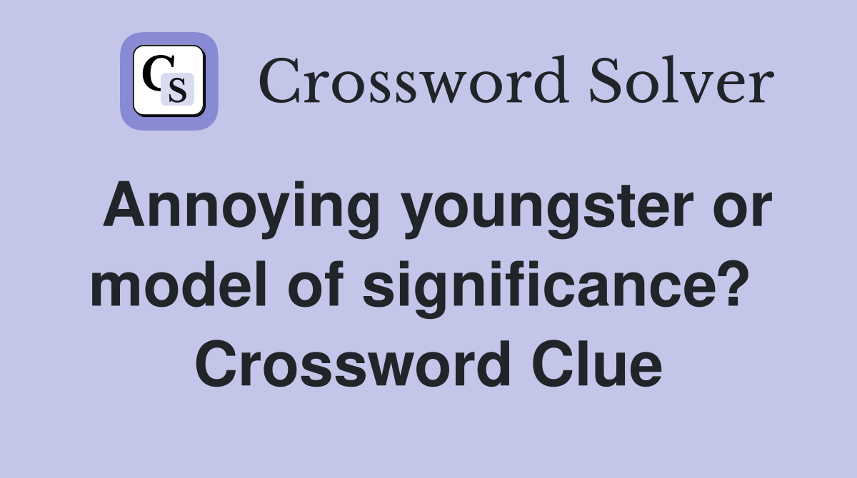 Annoying youngster or model of significance?  Crossword Clue