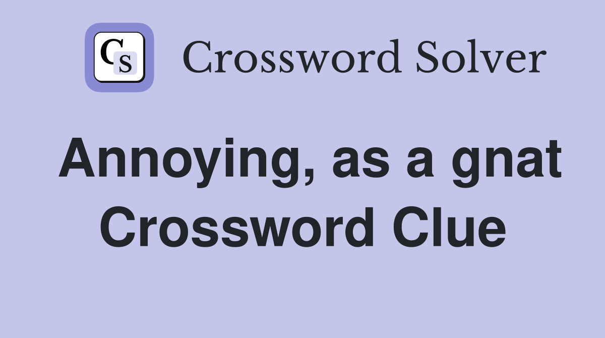 Annoying, as a gnat Crossword Clue