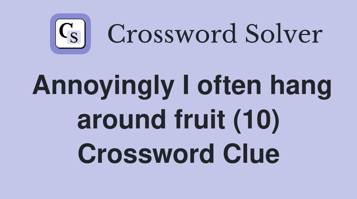 Annoyingly I often hang around fruit (10) Crossword Clue