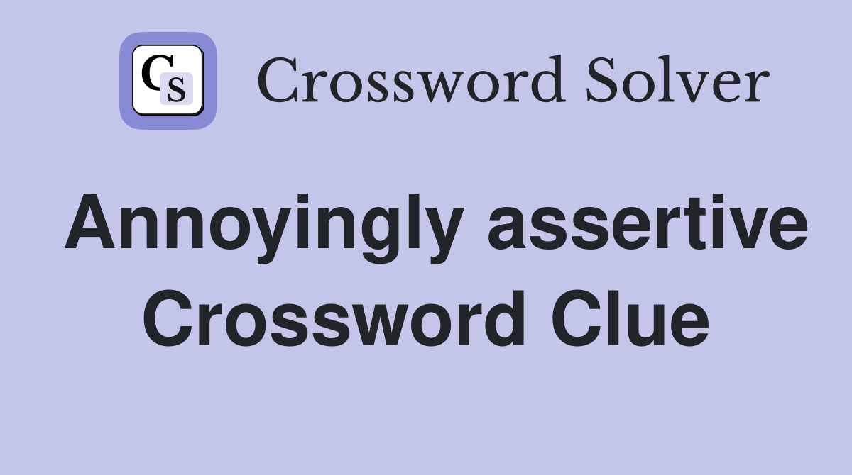 Annoyingly assertive Crossword Clue