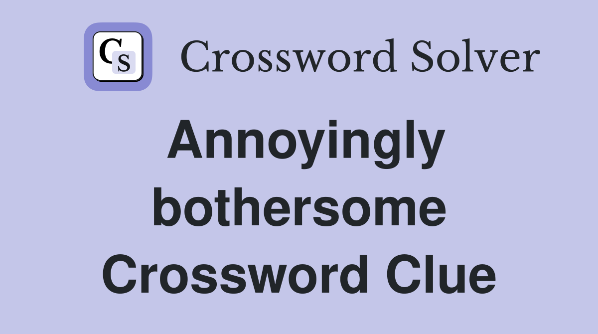 Annoyingly bothersome Crossword Clue