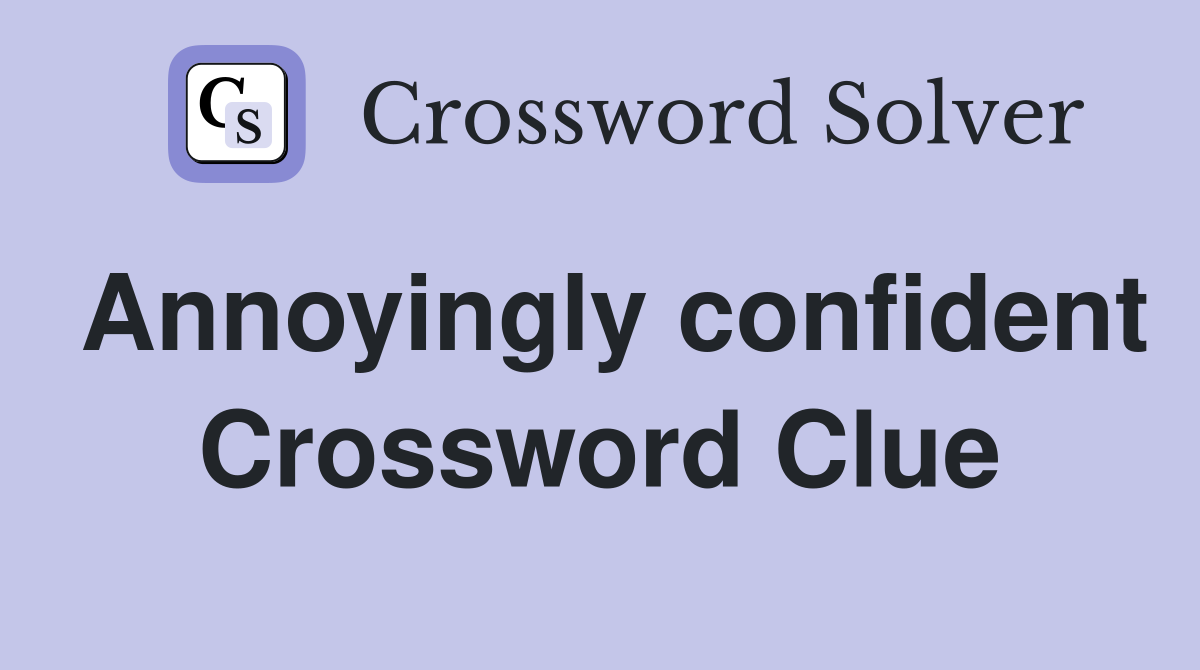 Annoyingly confident Crossword Clue