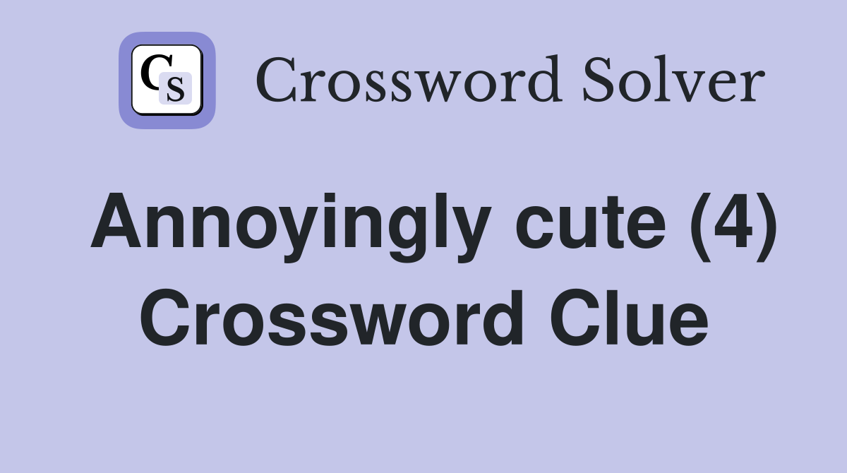 Annoyingly cute (4) Crossword Clue