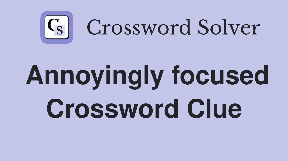 Annoyingly focused Crossword Clue