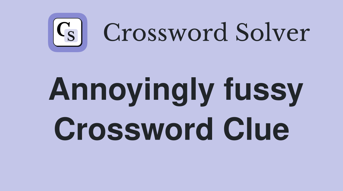 Annoyingly fussy Crossword Clue