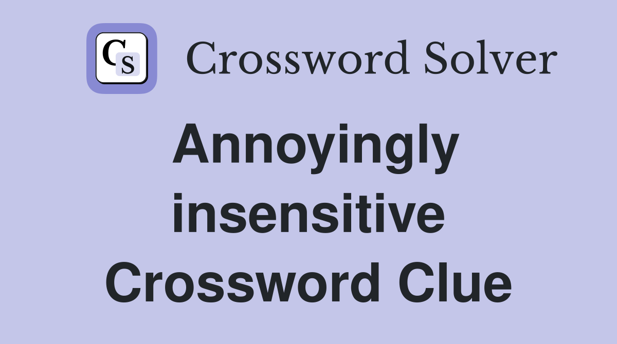 Annoyingly insensitive Crossword Clue
