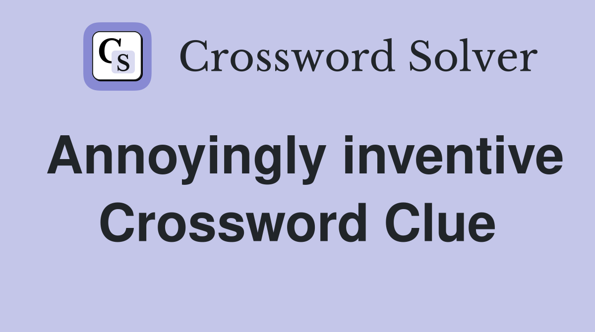 Annoyingly inventive Crossword Clue